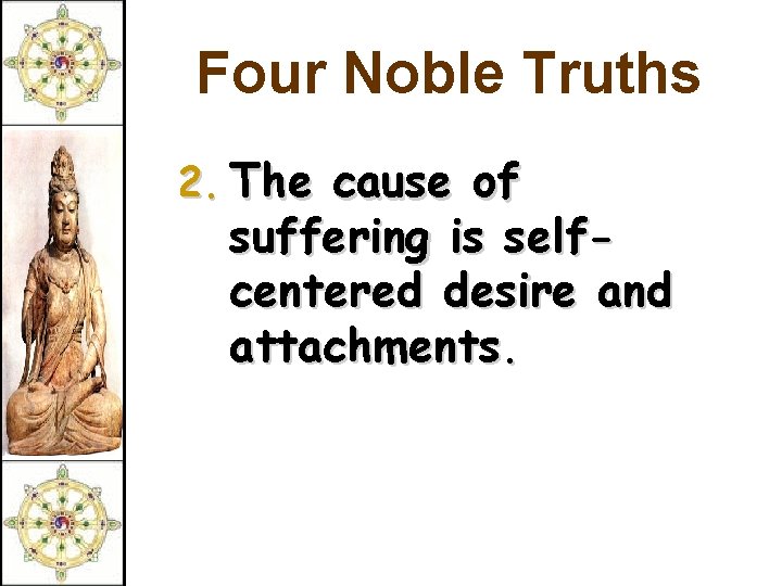 Four Noble Truths 2. The cause of suffering is selfcentered desire and attachments. 