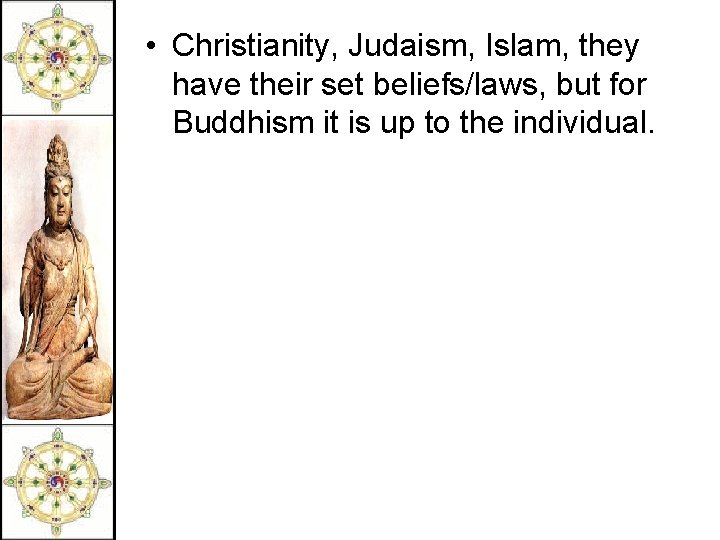  • Christianity, Judaism, Islam, they have their set beliefs/laws, but for Buddhism it