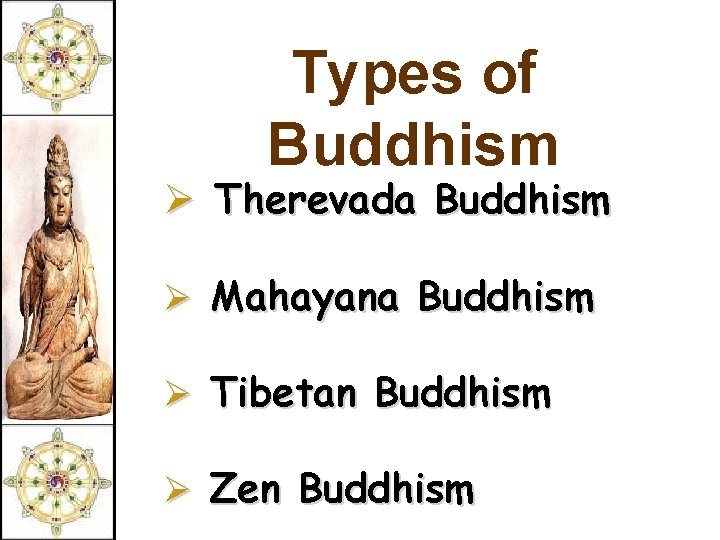 Types of Buddhism Ø Therevada Buddhism Ø Mahayana Buddhism Ø Tibetan Buddhism Ø Zen