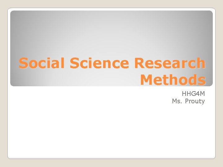 Social Science Research Methods HHG 4 M Ms. Prouty 