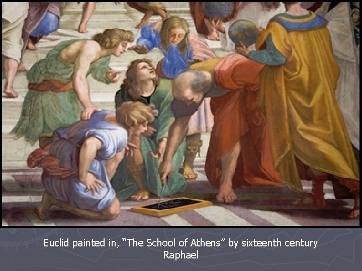 Euclid painted in, “The School of Athens” by sixteenth century Raphael 