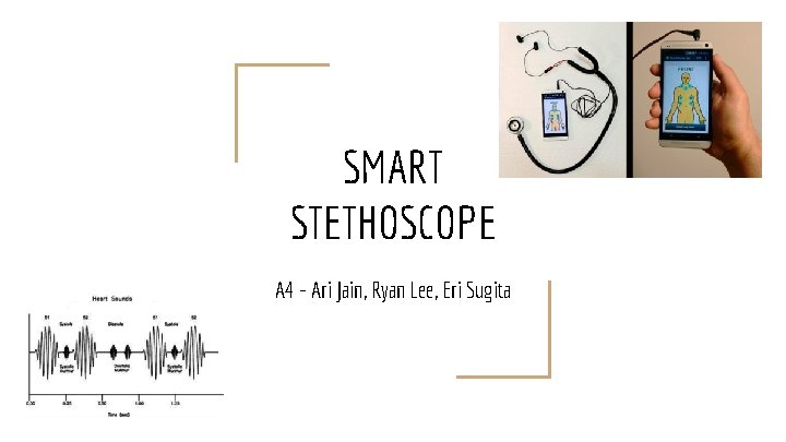 SMART STETHOSCOPE A 4 - Ari Jain, Ryan Lee, Eri Sugita 