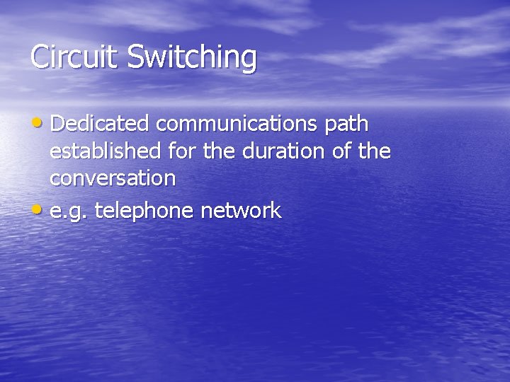 Circuit Switching • Dedicated communications path established for the duration of the conversation •