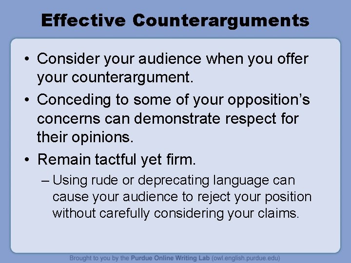 Effective Counterarguments • Consider your audience when you offer your counterargument. • Conceding to