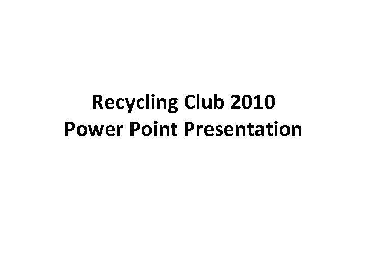 Recycling Club 2010 Power Point Presentation 