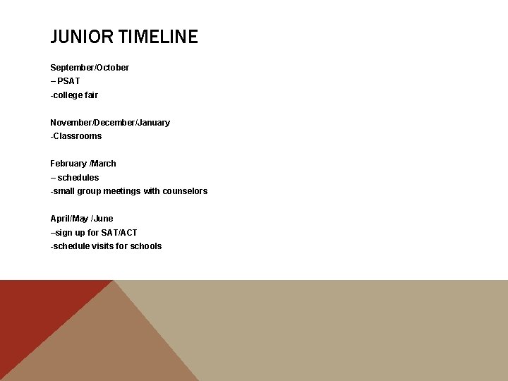 JUNIOR TIMELINE September/October – PSAT -college fair November/December/January -Classrooms February /March – schedules -small