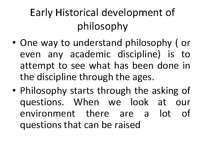 Early Historical development of philosophy • One way to understand philosophy ( or even