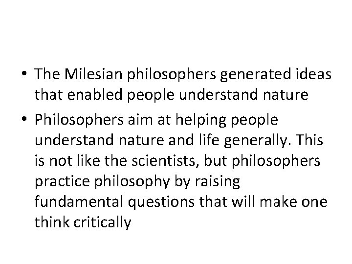  • The Milesian philosophers generated ideas that enabled people understand nature • Philosophers