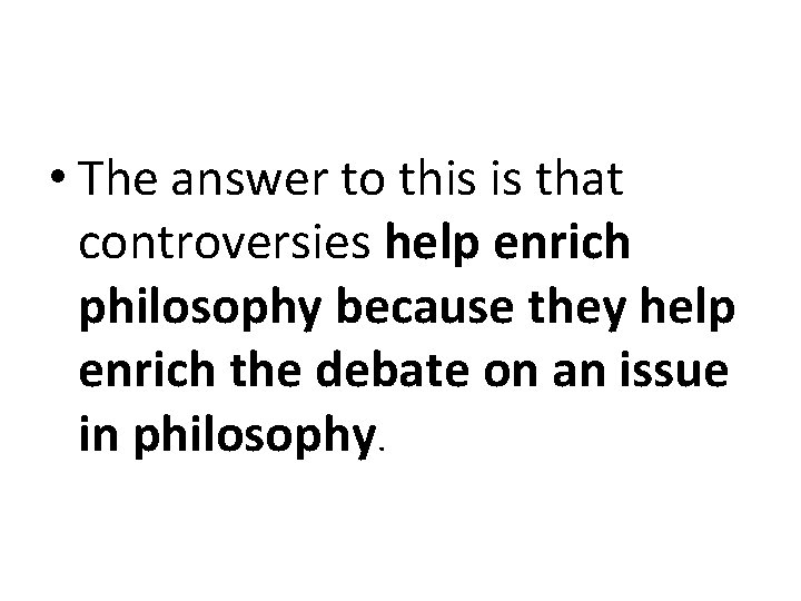  • The answer to this is that controversies help enrich philosophy because they