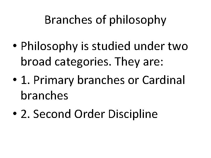 Branches of philosophy • Philosophy is studied under two broad categories. They are: •