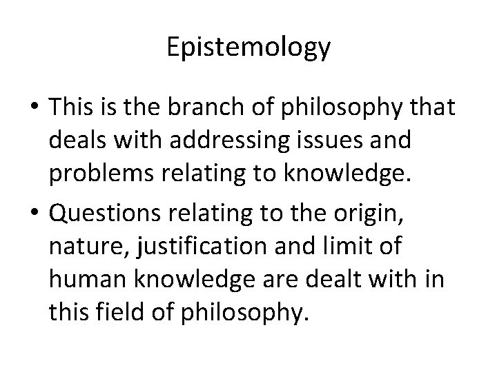 Epistemology • This is the branch of philosophy that deals with addressing issues and