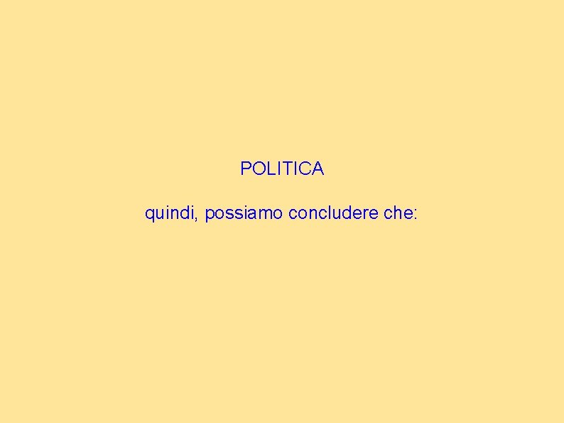 POLITICA quindi, possiamo concludere che: 