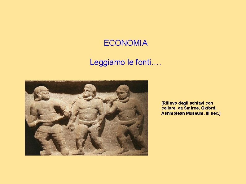 ECONOMIA Leggiamo le fonti…. (Rilievo degli schiavi con collare, da Smirne, Oxford, Ashmolean Museum,