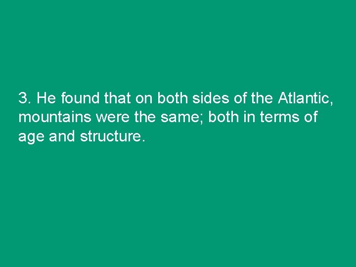 3. He found that on both sides of the Atlantic, mountains were the same;