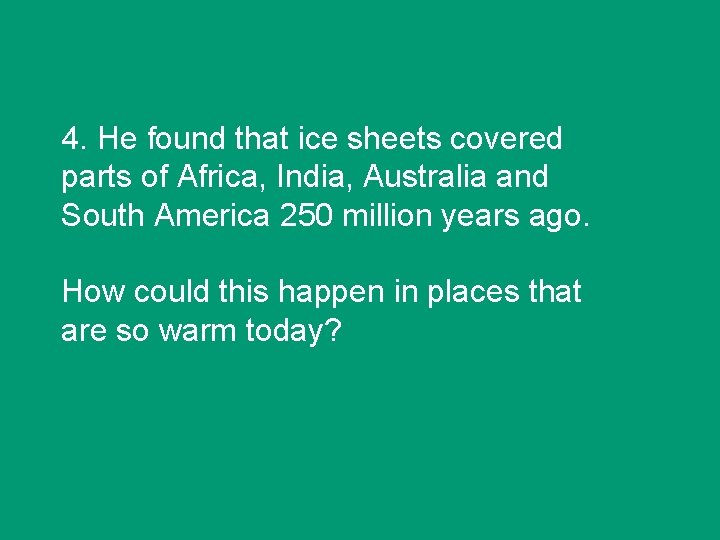 4. He found that ice sheets covered parts of Africa, India, Australia and South