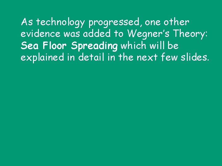 As technology progressed, one other evidence was added to Wegner’s Theory: Sea Floor Spreading