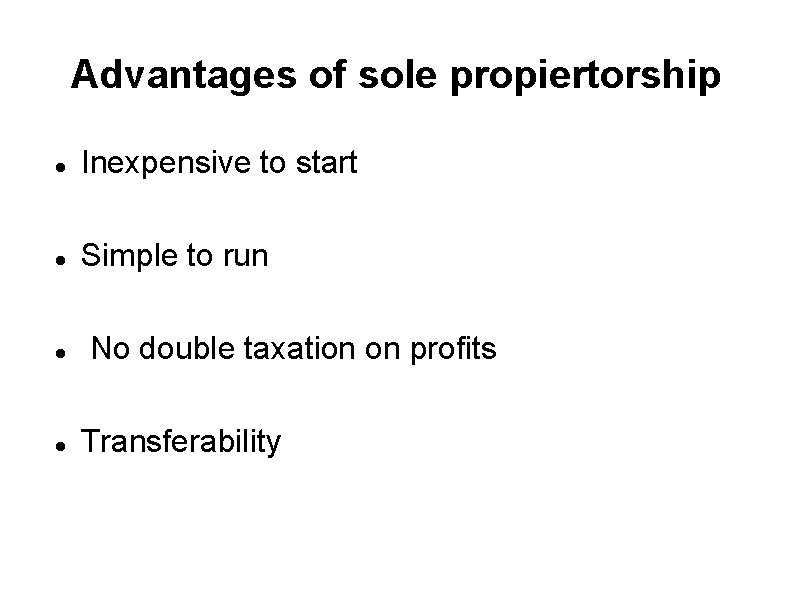 Advantages of sole propiertorship Inexpensive to start Simple to run No double taxation on