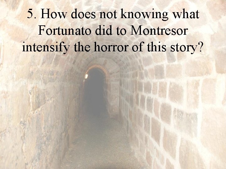 5. How does not knowing what Fortunato did to Montresor intensify the horror of