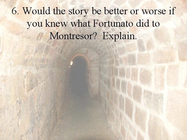 6. Would the story be better or worse if you knew what Fortunato did