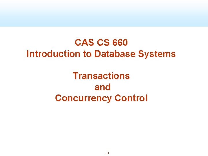 CAS CS 660 Introduction to Database Systems Transactions and Concurrency Control 1. 1 