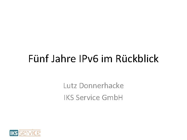 Fünf Jahre IPv 6 im Rückblick Lutz Donnerhacke IKS Service Gmb. H 