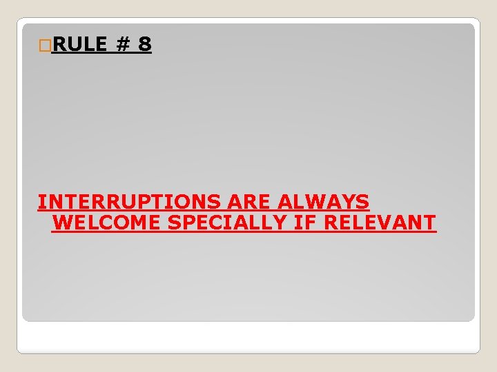 �RULE #8 INTERRUPTIONS ARE ALWAYS WELCOME SPECIALLY IF RELEVANT 