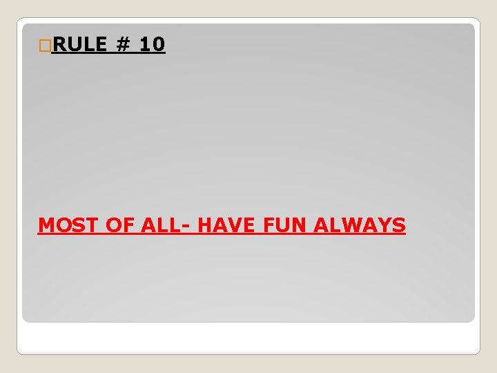 �RULE # 10 MOST OF ALL- HAVE FUN ALWAYS 