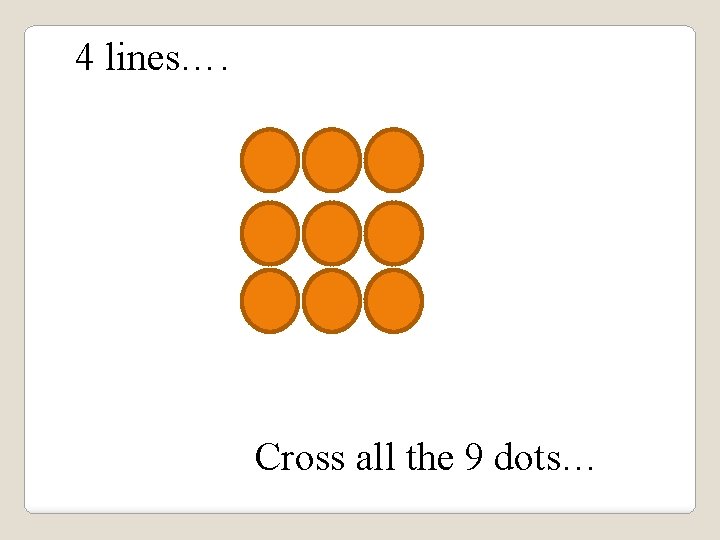 4 lines…. Cross all the 9 dots… 