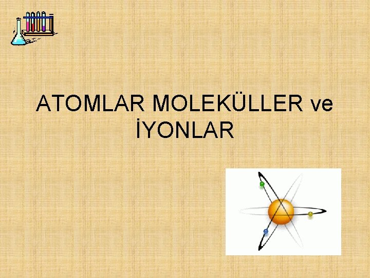 ATOMLAR MOLEKÜLLER ve İYONLAR 