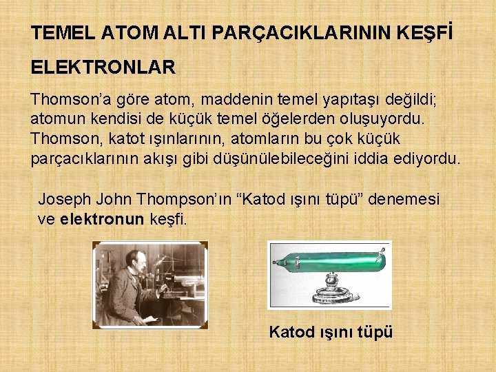 TEMEL ATOM ALTI PARÇACIKLARININ KEŞFİ ELEKTRONLAR Thomson’a göre atom, maddenin temel yapıtaşı değildi; atomun