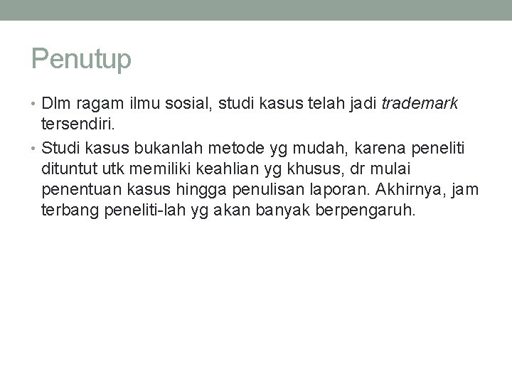 Penutup • Dlm ragam ilmu sosial, studi kasus telah jadi trademark tersendiri. • Studi