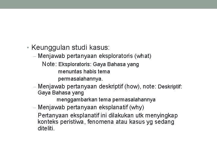  • Keunggulan studi kasus: – Menjawab pertanyaan eksploratoris (what) Note: Eksploratoris: Gaya Bahasa