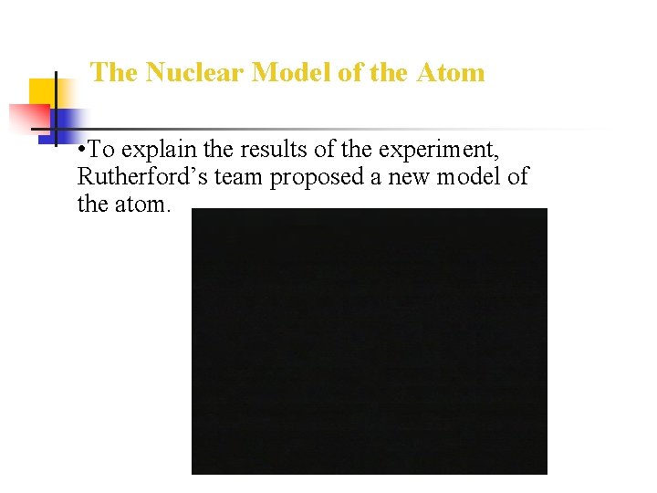 The Nuclear Model of the Atom • To explain the results of the experiment,