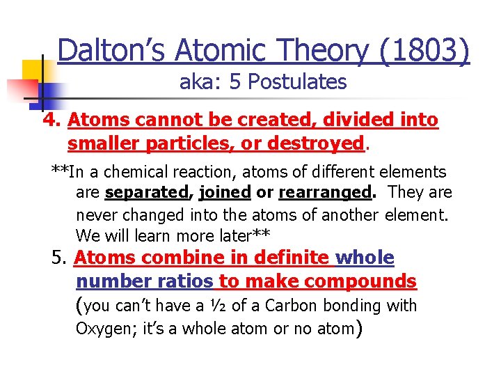 Dalton’s Atomic Theory (1803) aka: 5 Postulates 4. Atoms cannot be created, divided into