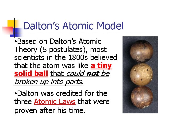 Dalton’s Atomic Model • Based on Dalton’s Atomic Theory (5 postulates), most scientists in