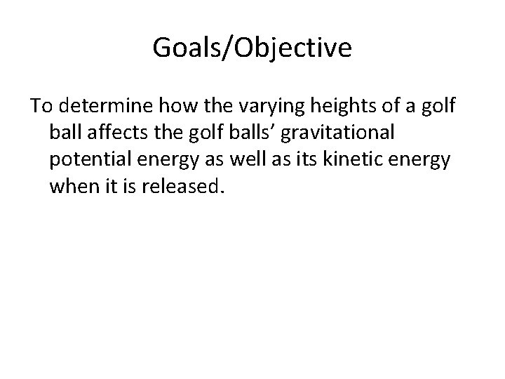 Goals/Objective To determine how the varying heights of a golf ball affects the golf