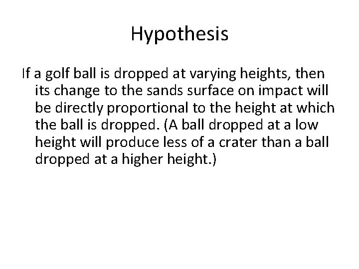 Hypothesis If a golf ball is dropped at varying heights, then its change to