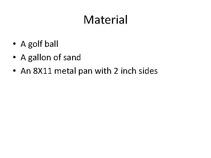 Material • A golf ball • A gallon of sand • An 8 X