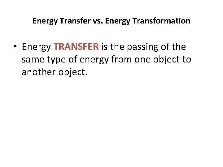 Energy Transfer vs. Energy Transformation • Energy TRANSFER is the passing of the same