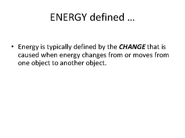 ENERGY defined … • Energy is typically defined by the CHANGE that is caused