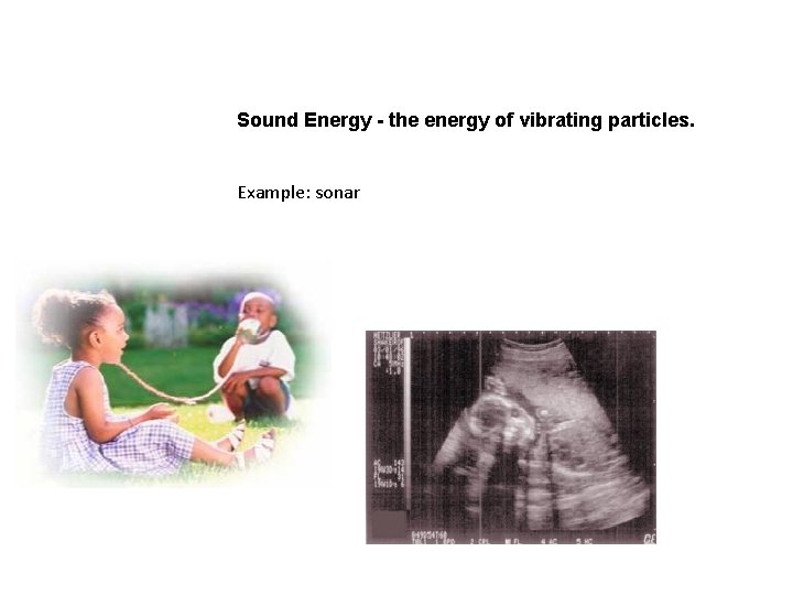 Sound Energy - the energy of vibrating particles. Example: sonar 