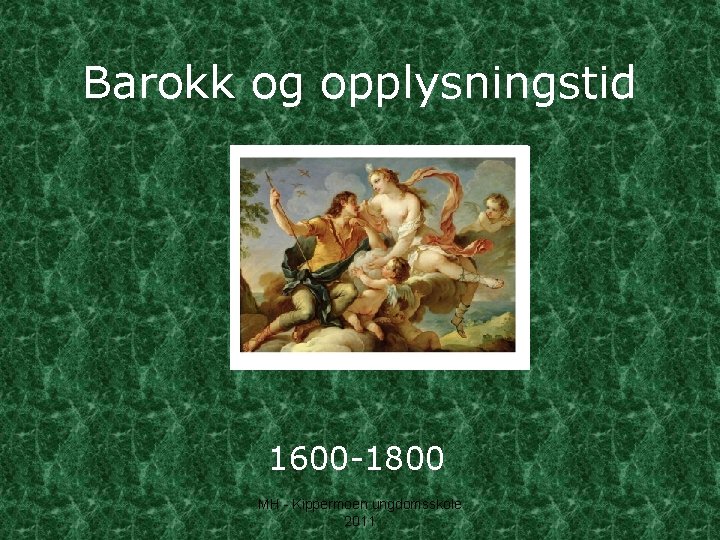 Barokk og opplysningstid 1600 -1800 MH - Kippermoen ungdomsskole 2011 
