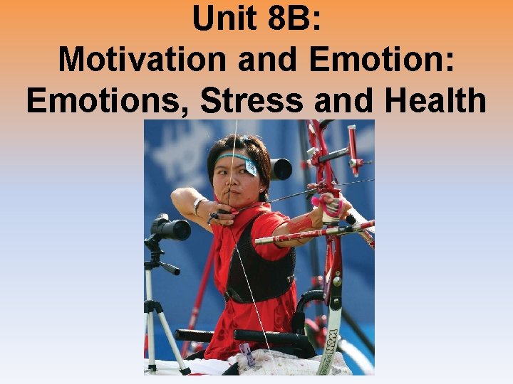 Unit 8 B: Motivation and Emotion: Emotions, Stress and Health 