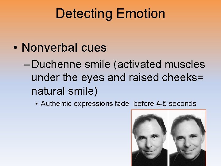 Detecting Emotion • Nonverbal cues – Duchenne smile (activated muscles under the eyes and