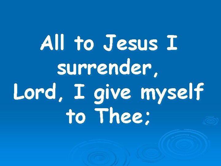 All to Jesus I surrender, Lord, I give myself to Thee; 