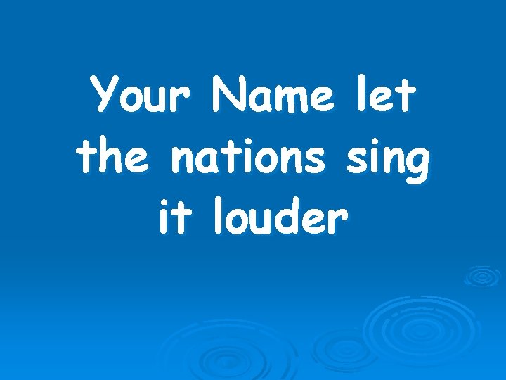 Your Name let the nations sing it louder 