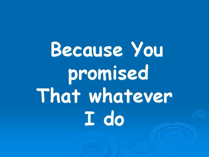 Because You promised That whatever I do 