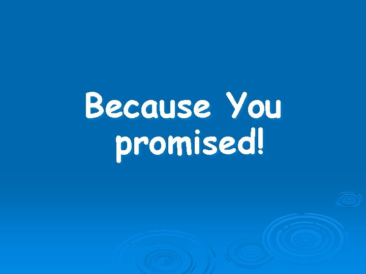 Because You promised! 