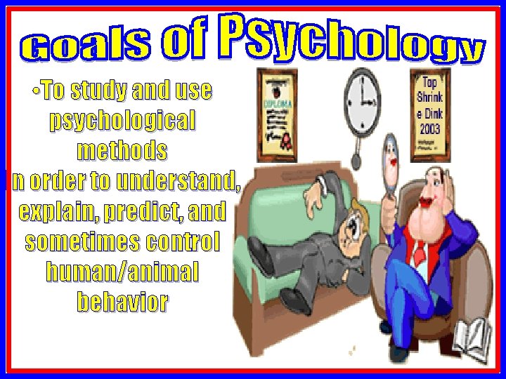 • To study and use psychological methods in order to understand, explain, predict, • To study and use psychological methods in order to understand, explain, predict,