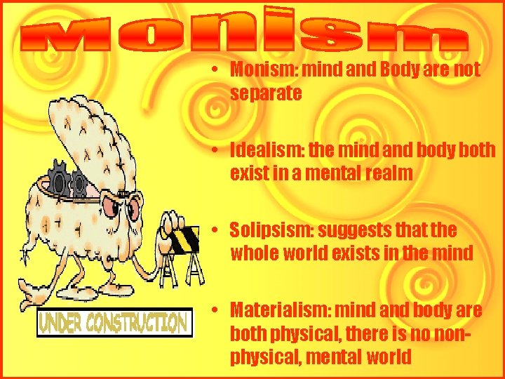 • Monism: mind and Body are not separate • Idealism: the mind and • Monism: mind and Body are not separate • Idealism: the mind and